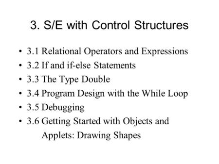 3. S/E with Control Structures 3.1 Relational Operators and Expressions 3.2 If and if-else Statements 3.3 The Type Double 3.4 Program Design with the While.
