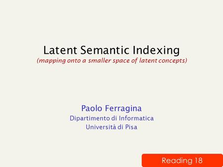 Latent Semantic Indexing (mapping onto a smaller space of latent concepts) Paolo Ferragina Dipartimento di Informatica Università di Pisa Reading 18.