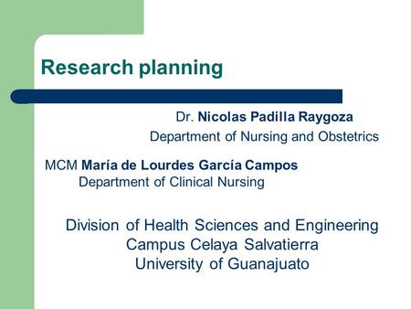 Research planning Dr. Nicolas Padilla Raygoza Department of Nursing and Obstetrics MCM María de Lourdes García Campos Department of Clinical Nursing Division.