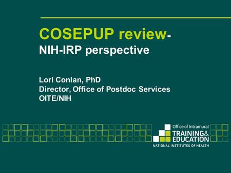 COSEPUP review - NIH-IRP perspective Lori Conlan, PhD Director, Office of Postdoc Services OITE/NIH.
