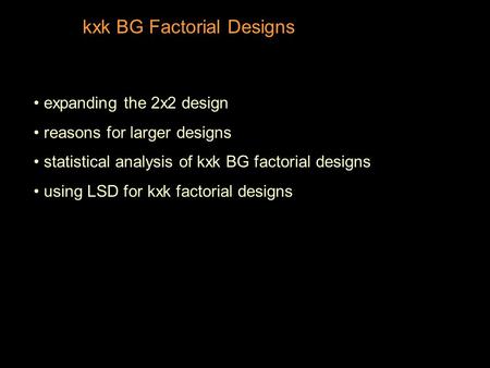 Kxk BG Factorial Designs expanding the 2x2 design reasons for larger designs statistical analysis of kxk BG factorial designs using LSD for kxk factorial.