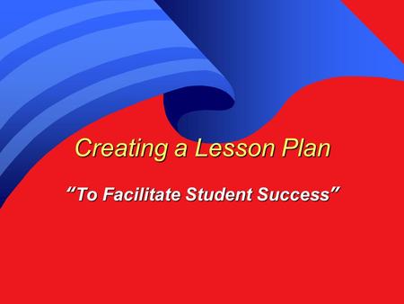 Creating a Lesson Plan “To Facilitate Student Success”