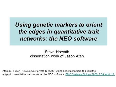 Using genetic markers to orient the edges in quantitative trait networks: the NEO software Steve Horvath dissertation work of Jason Aten Aten JE, Fuller.