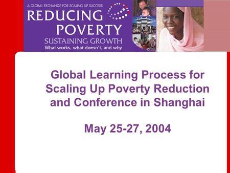 Global Learning Process for Scaling Up Poverty Reduction and Conference in Shanghai May 25-27, 2004.