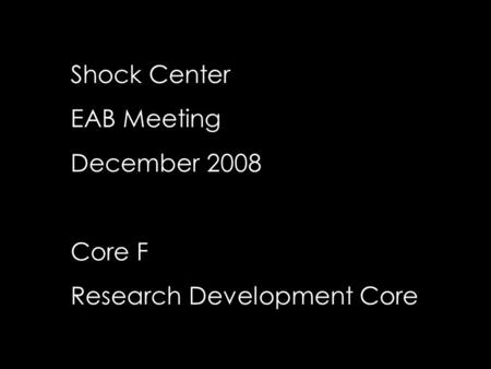 Shock Center EAB Meeting December 2008 Core F Research Development Core.