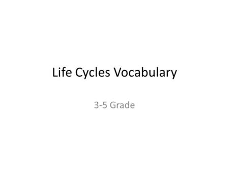Life Cycles Vocabulary 3-5 Grade. Birth The beginning of life.