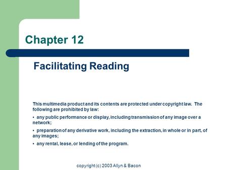 Copyright (c) 2003 Allyn & Bacon Chapter 12 Facilitating Reading This multimedia product and its contents are protected under copyright law. The following.