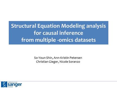 Structural Equation Modeling analysis for causal inference from multiple -omics datasets So-Youn Shin, Ann-Kristin Petersen Christian Gieger, Nicole Soranzo.