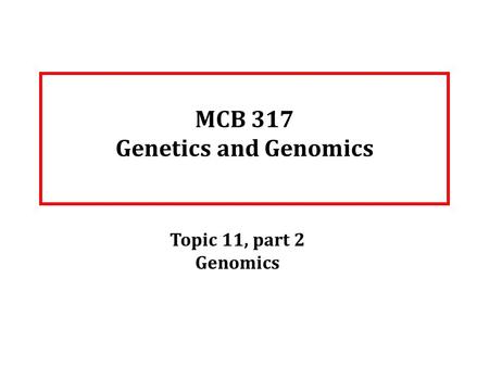 MCB 317 Genetics and Genomics Topic 11, part 2 Genomics.