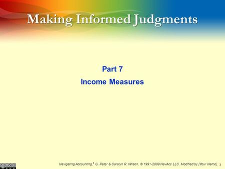1 Making Informed Judgments Part 7 Income Measures Navigating Accounting, ® G. Peter & Carolyn R. Wilson, © 1991-2009 NavAcc LLC. Modified by [Your Name].