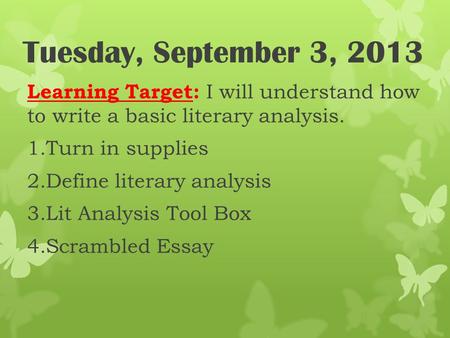Tuesday, September 3, 2013 Learning Target: I will understand how to write a basic literary analysis. 1.Turn in supplies 2.Define literary analysis 3.Lit.