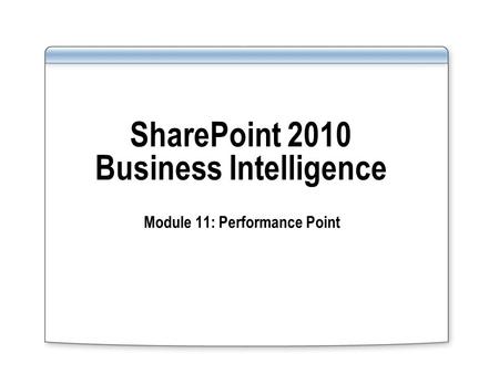 SharePoint 2010 Business Intelligence Module 11: Performance Point.