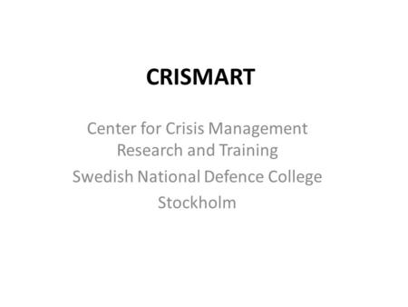 CRISMART Center for Crisis Management Research and Training Swedish National Defence College Stockholm.