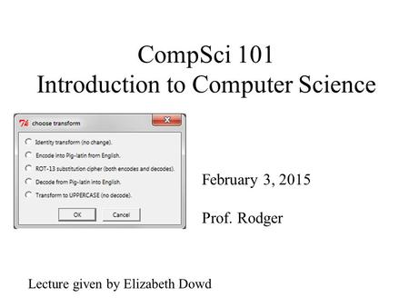 CompSci 101 Introduction to Computer Science February 3, 2015 Prof. Rodger Lecture given by Elizabeth Dowd.