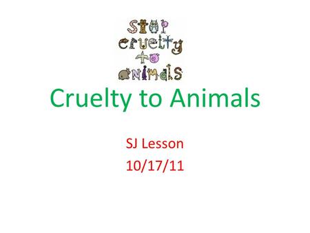 Cruelty to Animals SJ Lesson 10/17/11. What is Humane Treatment of Animals? The humane treatment of animals means to care for all animals by fostering.