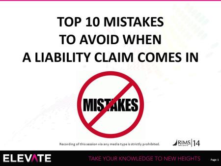 Page 1 Recording of this session via any media type is strictly prohibited. TOP 10 MISTAKES TO AVOID WHEN A LIABILITY CLAIM COMES IN.