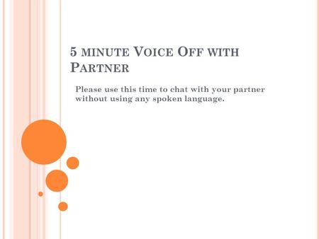 5 MINUTE V OICE O FF WITH P ARTNER Please use this time to chat with your partner without using any spoken language.