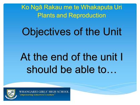 Ko Ngā Rakau me te Whakaputa Uri Objectives of the Unit At the end of the unit I should be able to… Objectives of the Unit At the end of the unit I should.
