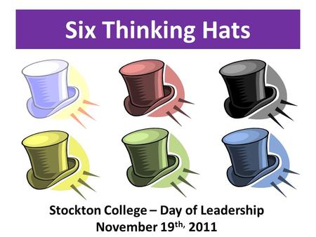 Six Thinking Hats Stockton College – Day of Leadership November 19 th, 2011.