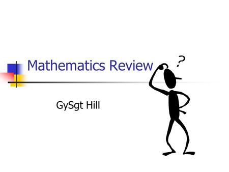 Mathematics Review GySgt Hill. Mathematics Review Overview.