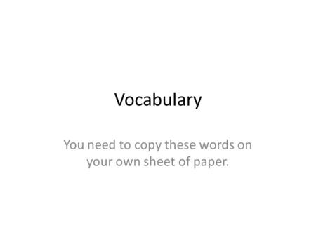 Vocabulary You need to copy these words on your own sheet of paper.