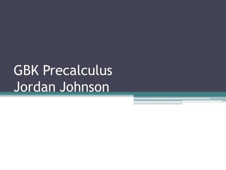 GBK Precalculus Jordan Johnson. Today’s agenda Greetings Questions? Quiz (3-1 to 3-7) Journal & Puzzle Clean-up.