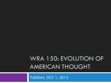 WRA 150: EVOLUTION OF AMERICAN THOUGHT TUESDAY, OCT. 1, 2013.