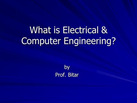 What is Electrical & Computer Engineering? by Prof. Bitar.