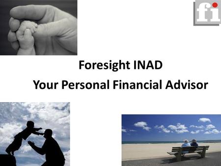Foresight INAD Your Personal Financial Advisor. Our Mission To advise, guide and promote proper usage of your funds by being the Financial Caretaker for.