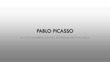 PABLO PICASSO BY: SCOTT MAYBERRY, GREGORY BROOKHART, AND EYUEL MOLLA.