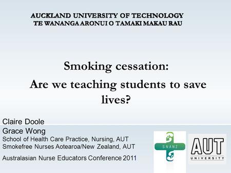 Smoking cessation: Are we teaching students to save lives? Claire Doole Grace Wong School of Health Care Practice, Nursing, AUT Smokefree Nurses Aotearoa/New.