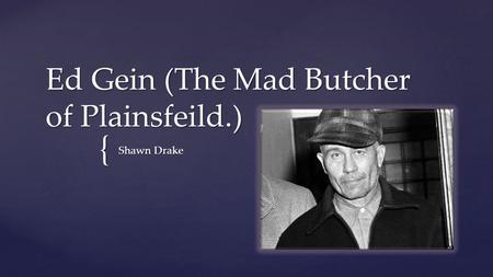 Ed Gein (The Mad Butcher of Plainsfeild.)