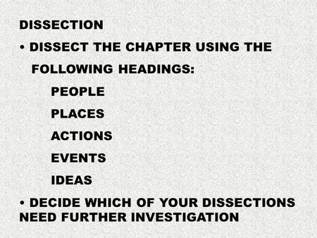 DISSECTION DISSECT THE CHAPTER USING THE FOLLOWING HEADINGS: PEOPLE PLACES ACTIONS EVENTS IDEAS DECIDE WHICH OF YOUR DISSECTIONS NEED FURTHER INVESTIGATION.