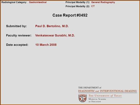 Case Report #0492 Submitted by:Paul D. Bertolino, M.D. Faculty reviewer:Venkateswar Surabhi, M.D. Date accepted:10 March 2008 Radiological Category:Principal.