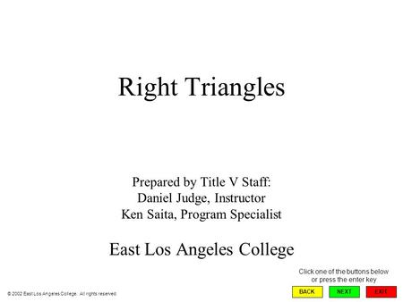 Right Triangles Prepared by Title V Staff: Daniel Judge, Instructor Ken Saita, Program Specialist East Los Angeles College EXIT BACKNEXT Click one of the.