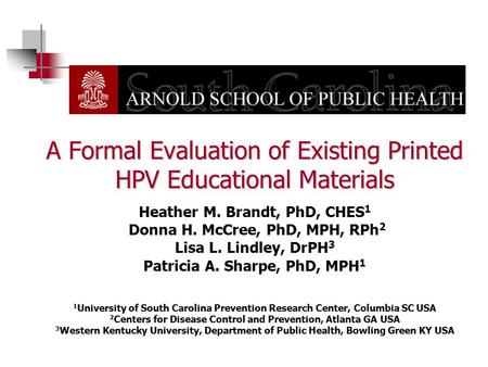 A Formal Evaluation of Existing Printed HPV Educational Materials Heather M. Brandt, PhD, CHES1 Donna H. McCree, PhD, MPH, RPh2 Lisa L. Lindley, DrPH3.