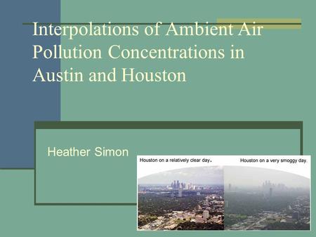 Interpolations of Ambient Air Pollution Concentrations in Austin and Houston Heather Simon.
