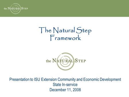 The Natural Step Framework Presentation to ISU Extension Community and Economic Development State In-service December 11, 2008.