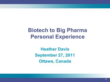 1 Heather Davis September 27, 2011 Ottawa, Canada Biotech to Big Pharma Personal Experience.
