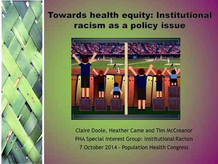 Claire Doole, Heather Came and Tim McCreanor PHA Special Interest Group: Institutional Racism 7 October 2014 - Population Health Congress.