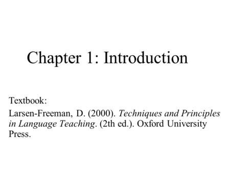 Chapter 1: Introduction Textbook: Larsen-Freeman, D. (2000). Techniques and Principles in Language Teaching. (2th ed.). Oxford University Press.