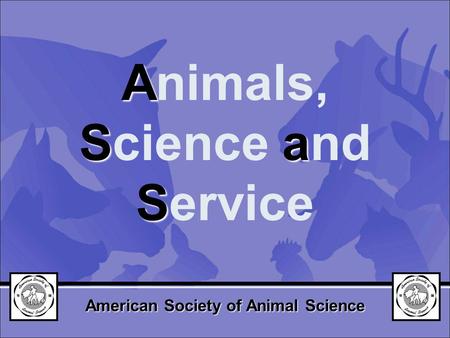 A Sa S Animals, Science and Service American Society of Animal Science.