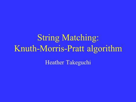 String Matching: Knuth-Morris-Pratt algorithm Heather Takeguchi.
