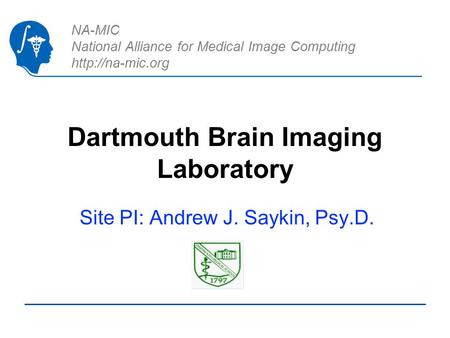 NA-MIC National Alliance for Medical Image Computing  Dartmouth Brain Imaging Laboratory Site PI: Andrew J. Saykin, Psy.D.