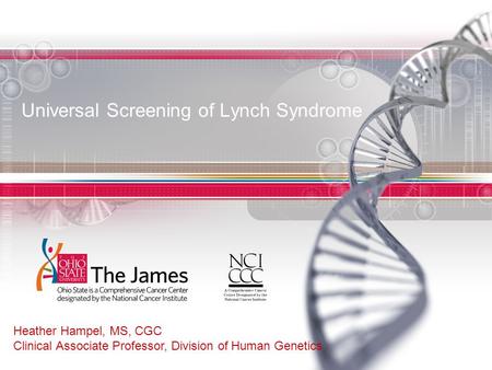 Universal Screening of Lynch Syndrome Heather Hampel, MS, CGC Clinical Associate Professor, Division of Human Genetics.