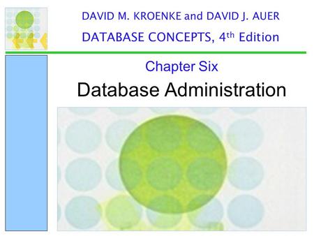 Database Administration Chapter Six DAVID M. KROENKE and DAVID J. AUER DATABASE CONCEPTS, 4 th Edition.