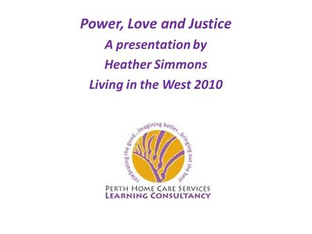 Power, Love and Justice A presentation by Heather Simmons Living in the West 2010.