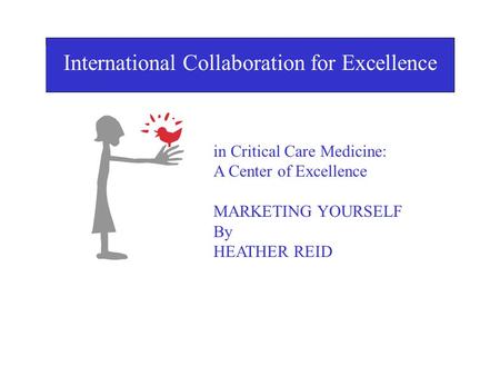I International Collaboration for Excellence in Critical Care Medicine: A Center of Excellence MARKETING YOURSELF By HEATHER REID in Critical Care Medicine: