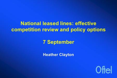 National leased lines: effective competition review and policy options 7 September Heather Clayton.