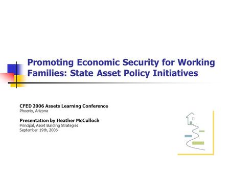Promoting Economic Security for Working Families: State Asset Policy Initiatives CFED 2006 Assets Learning Conference Phoenix, Arizona Presentation by.